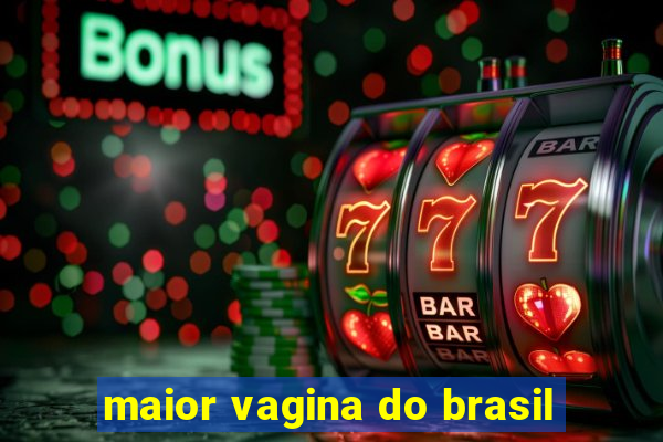 maior vagina do brasil