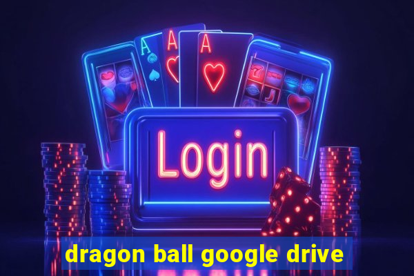 dragon ball google drive